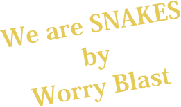 We are SNAKES by Worry Blast