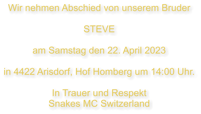 Wir nehmen Abschied von unserem Bruder  STEVE  am Samstag den 22. April 2023   in 4422 Arisdorf, Hof Homberg um 14:00 Uhr.  In Trauer und Respekt Snakes MC Switzerland